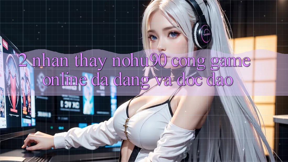 2. Nhận thấy nohu90 – Cổng Game Online Đa Dạng Và Độc Đáo 2. Nhận thấy nohu90 – Cổng Game Online Đa Dạng Và Độc Đáo