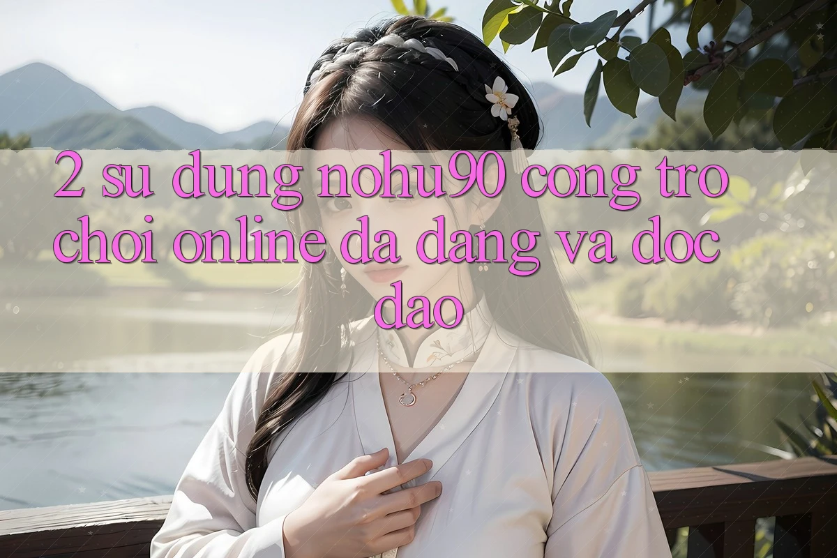 2. Sử dụng nohu90 – Cổng Trò chơi Online Đa Dạng Và Độc Đáo