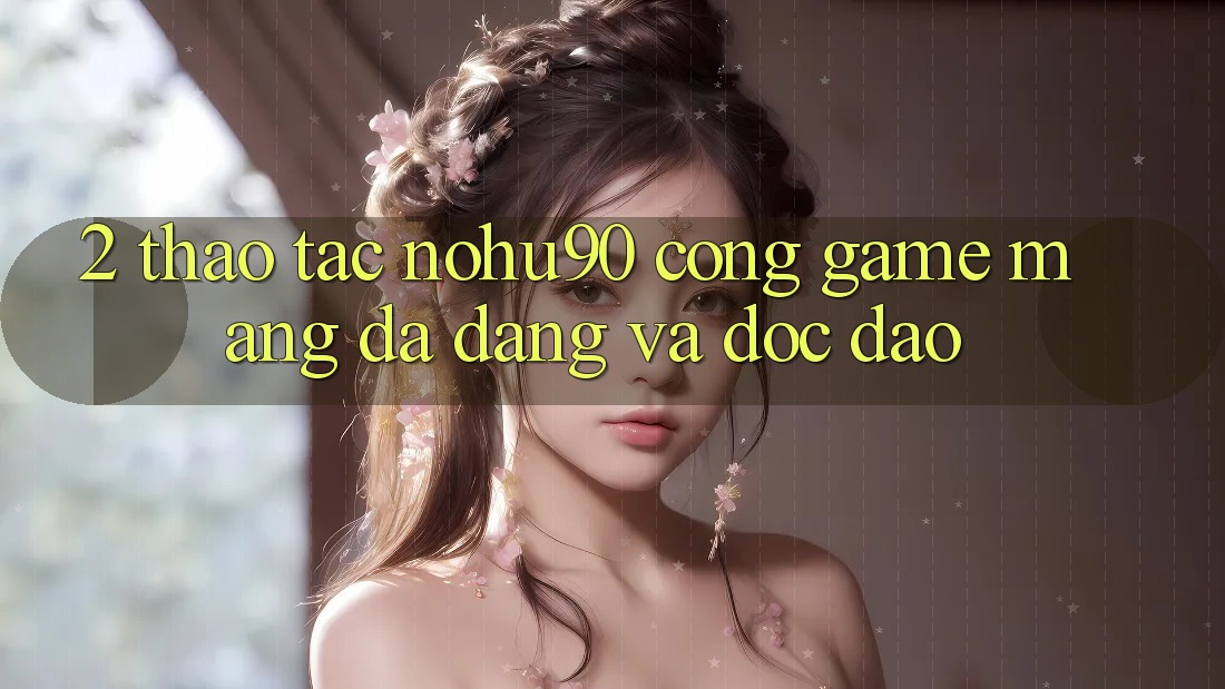 2. Thao tác nohu90 – Cổng Game mạng Đa Dạng Và Độc Đáo