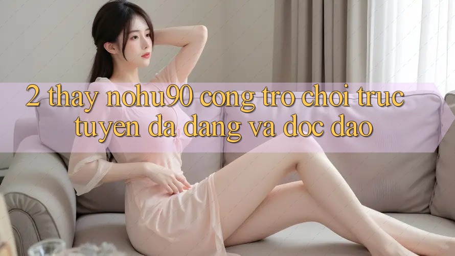 2. Thấy nohu90 – Cổng Trò chơi trực tuyến Đa Dạng Và Độc Đáo 2. Thấy nohu90 – Cổng Trò chơi trực tuyến Đa Dạng Và Độc Đáo