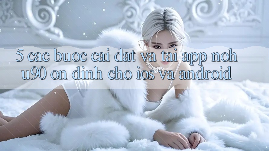 5. Các bước Cài đặt Và Tải App nohu90 Ổn định Cho iOS Và Android