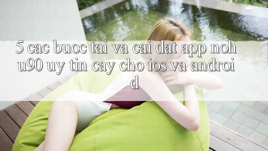 5. Các bước Tải Và Cài Đặt App nohu90 Uy tín cậy Cho iOS Và Android