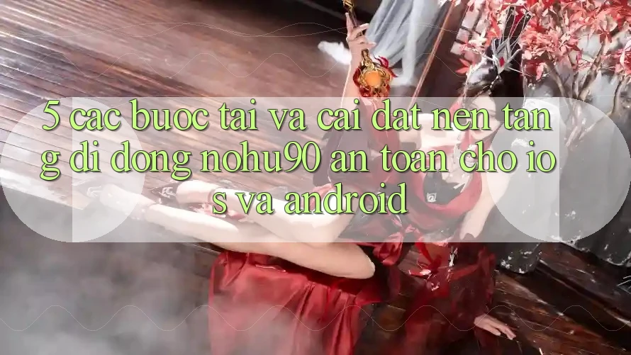 5. Các bước Tải Và Cài Đặt Nền tảng di động nohu90 An Toàn Cho iOS Và Android