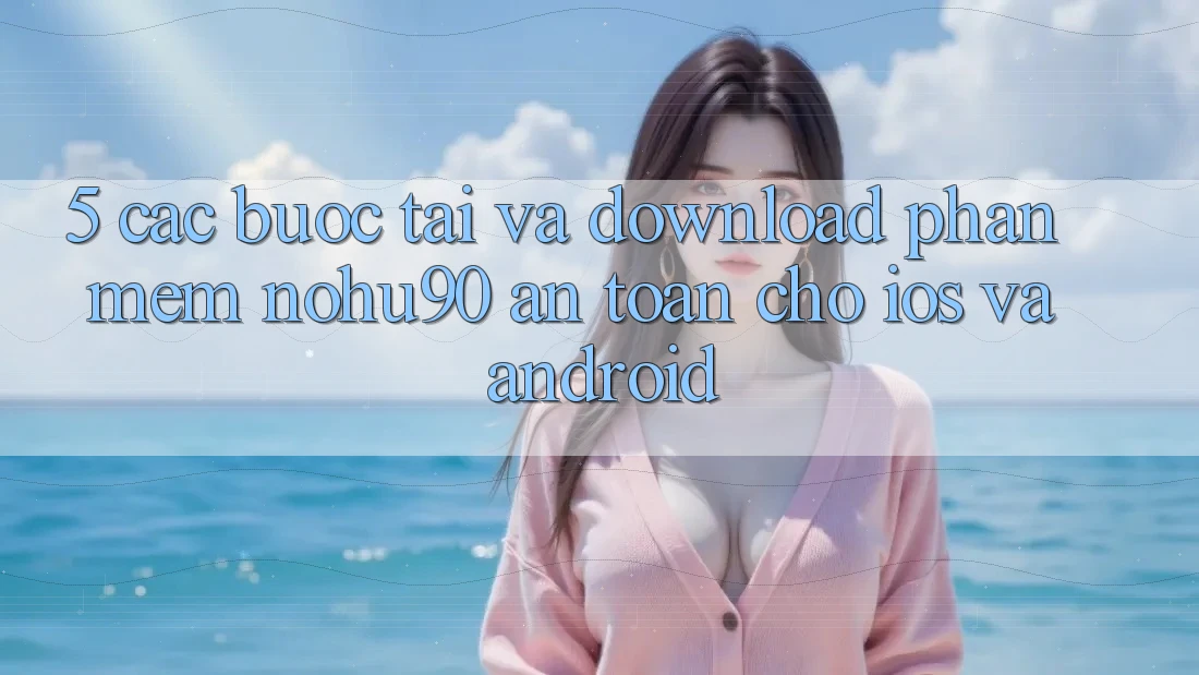 5. Các bước Tải Và Download Phần mềm nohu90 An Toàn Cho iOS Và Android