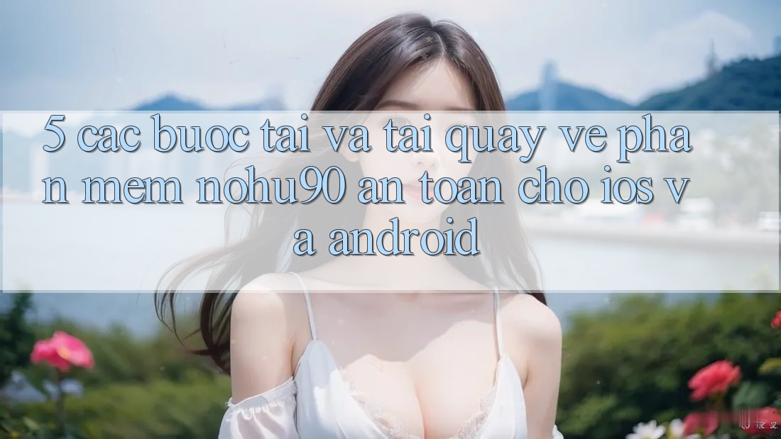 5. Các bước Tải Và Tải quay về Phần mềm nohu90 An Toàn Cho iOS Và Android 5. Các bước Tải Và Tải quay về Phần mềm nohu90 An Toàn Cho iOS Và Android
