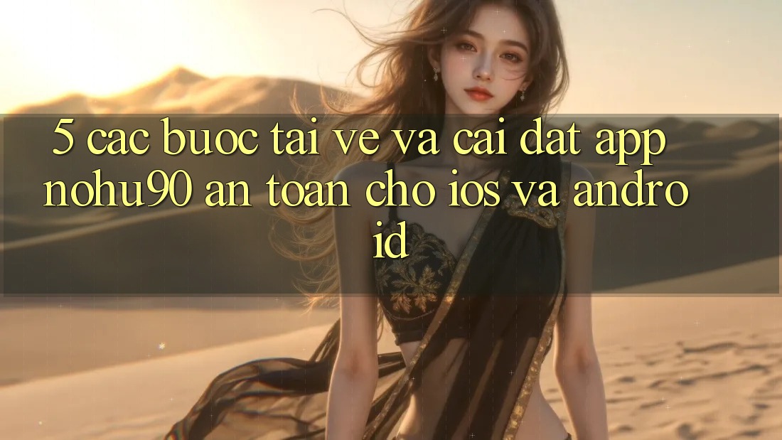 5. Các bước Tải về Và Cài Đặt App nohu90 An Toàn Cho iOS Và Android 5. Các bước Tải về Và Cài Đặt App nohu90 An Toàn Cho iOS Và Android