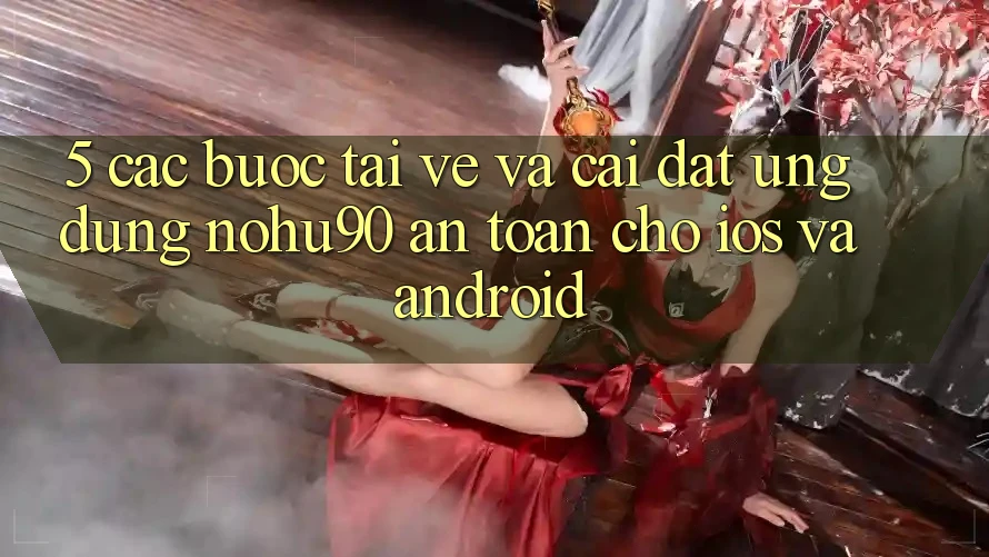 5. Các bước Tải về Và Cài Đặt Ứng dụng nohu90 An Toàn Cho iOS Và Android 5. Các bước Tải về Và Cài Đặt Ứng dụng nohu90 An Toàn Cho iOS Và Android