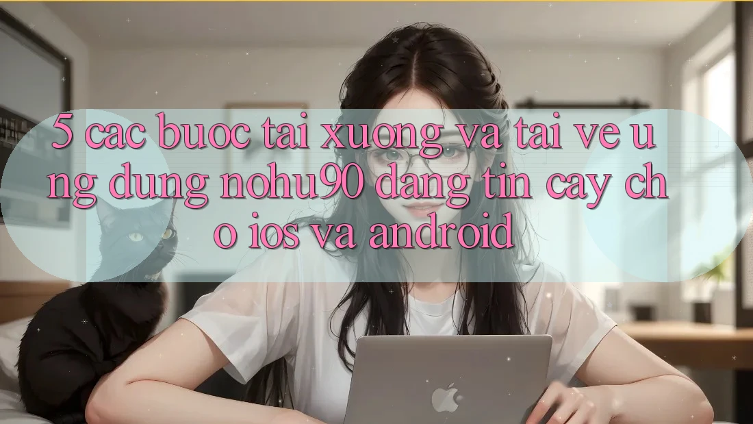 5. Các bước Tải xuống Và Tải về Ứng dụng nohu90 Đáng tin cậy Cho iOS Và Android 5. Các bước Tải xuống Và Tải về Ứng dụng nohu90 Đáng tin cậy Cho iOS Và Android