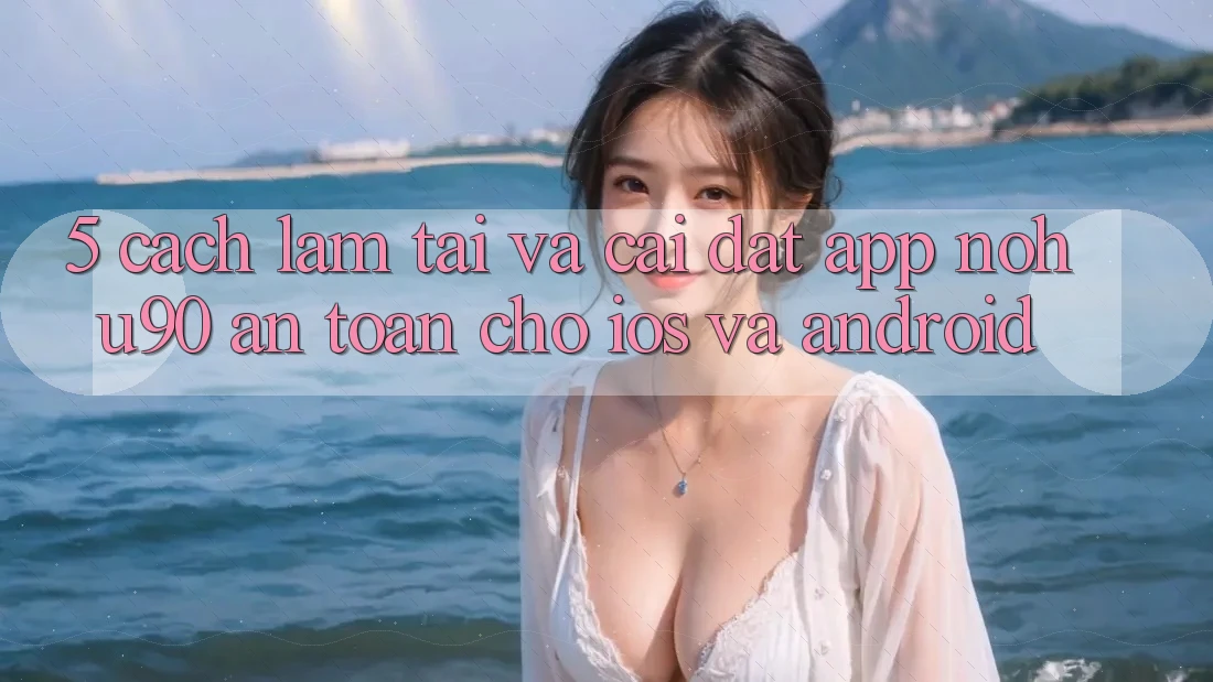 5. Cách làm Tải Và Cài Đặt App nohu90 An Toàn Cho iOS Và Android 5. Cách làm Tải Và Cài Đặt App nohu90 An Toàn Cho iOS Và Android