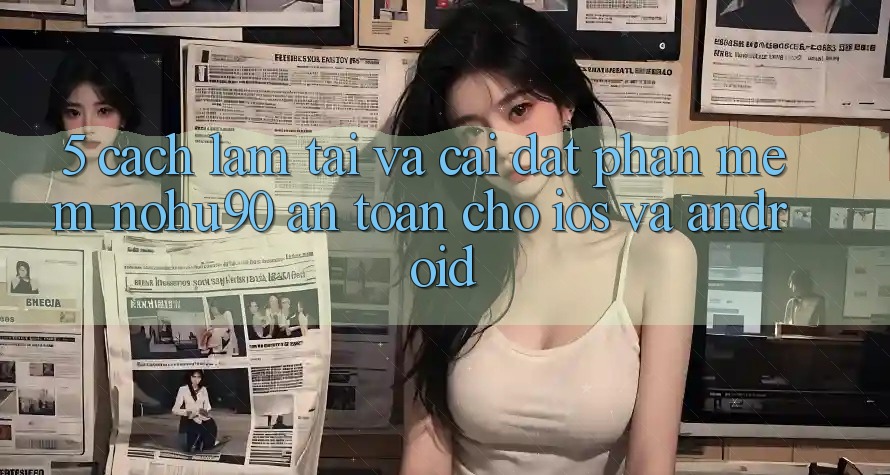 5. Cách làm Tải Và Cài Đặt Phần mềm nohu90 An Toàn Cho iOS Và Android 5. Cách làm Tải Và Cài Đặt Phần mềm nohu90 An Toàn Cho iOS Và Android