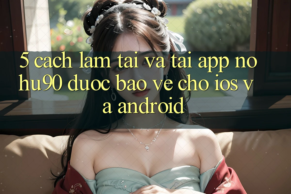 5. Cách làm Tải Và Tải App nohu90 Được bảo vệ Cho iOS Và Android 5. Cách làm Tải Và Tải App nohu90 Được bảo vệ Cho iOS Và Android