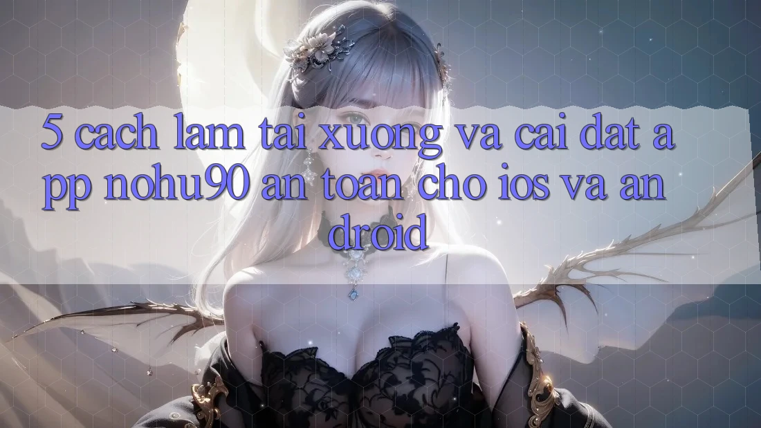 5. Cách làm Tải xuống Và Cài Đặt App nohu90 An Toàn Cho iOS Và Android 5. Cách làm Tải xuống Và Cài Đặt App nohu90 An Toàn Cho iOS Và Android