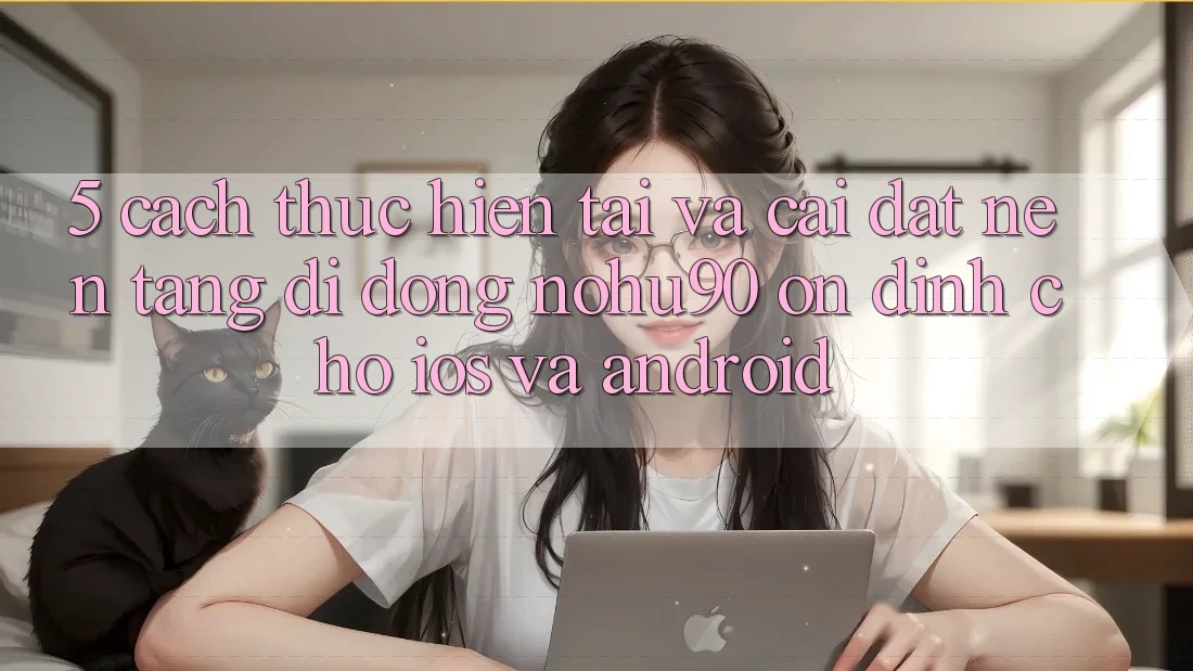 5. Cách thực hiện Tải Và Cài Đặt Nền tảng di động nohu90 Ổn định Cho iOS Và Android 5. Cách thực hiện Tải Và Cài Đặt Nền tảng di động nohu90 Ổn định Cho iOS Và Android