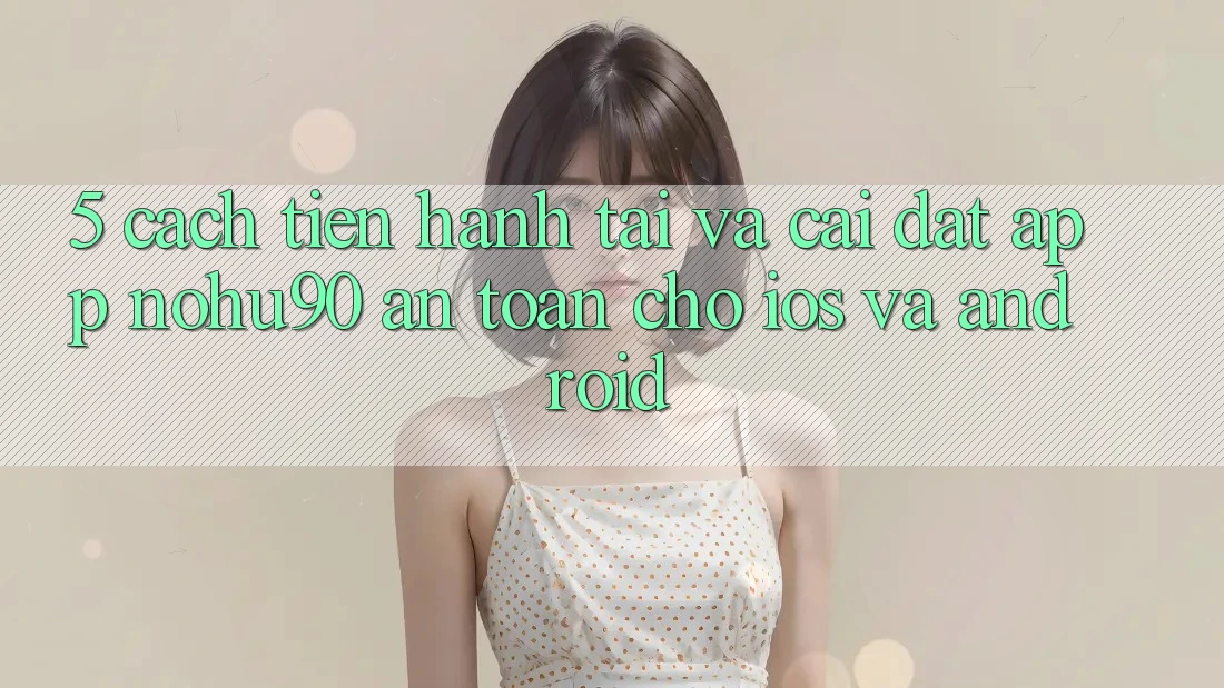 5. Cách tiến hành Tải Và Cài Đặt App nohu90 An toàn Cho iOS Và Android 5. Cách tiến hành Tải Và Cài Đặt App nohu90 An toàn Cho iOS Và Android