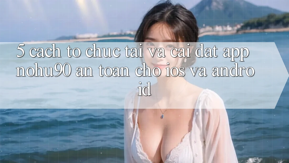 5. Cách tổ chức Tải Và Cài Đặt App nohu90 An Toàn Cho iOS Và Android