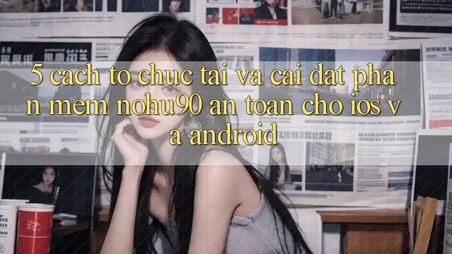 5. Cách tổ chức Tải Và Cài Đặt Phần mềm nohu90 An Toàn Cho iOS Và Android