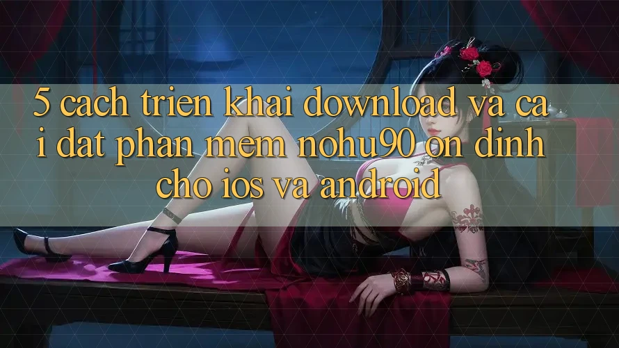 5. Cách triển khai Download Và Cài Đặt Phần mềm nohu90 Ổn định Cho iOS Và Android 5. Cách triển khai Download Và Cài Đặt Phần mềm nohu90 Ổn định Cho iOS Và Android