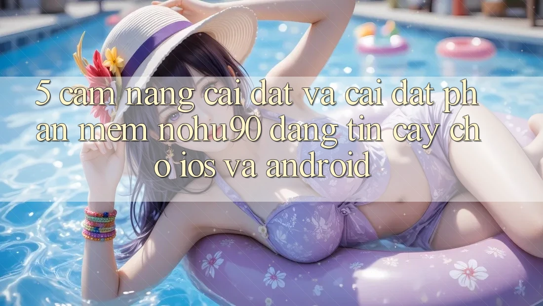 5. Cẩm nang Cài đặt Và Cài Đặt Phần mềm nohu90 Đáng tin cậy Cho iOS Và Android