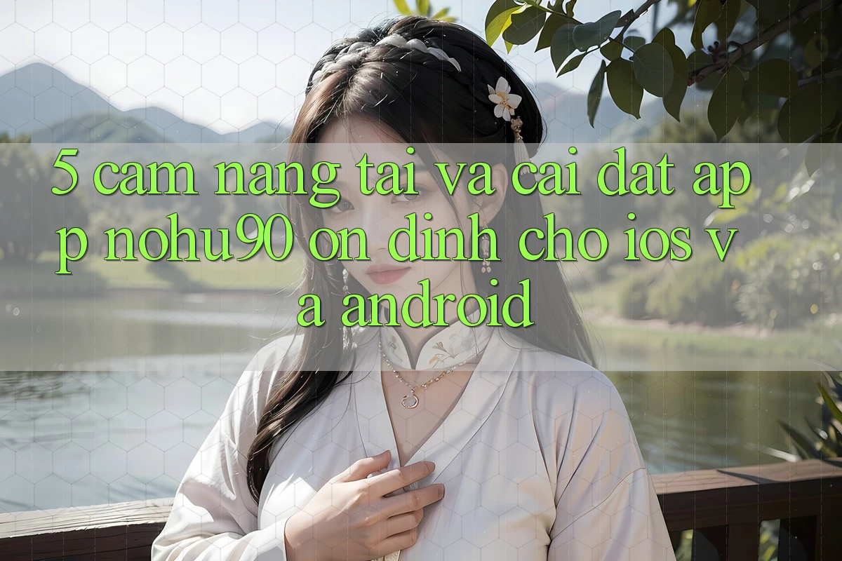 5. Cẩm nang Tải Và Cài Đặt App nohu90 Ổn định Cho iOS Và Android 5. Cẩm nang Tải Và Cài Đặt App nohu90 Ổn định Cho iOS Và Android