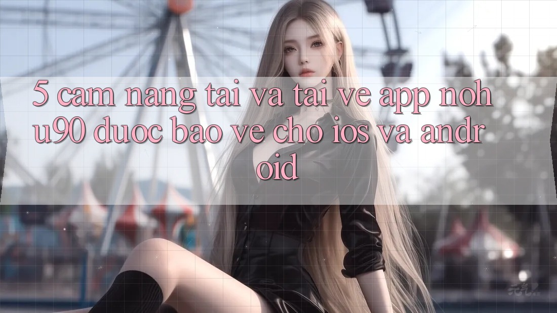 5. Cẩm nang Tải Và Tải về App nohu90 Được bảo vệ Cho iOS Và Android