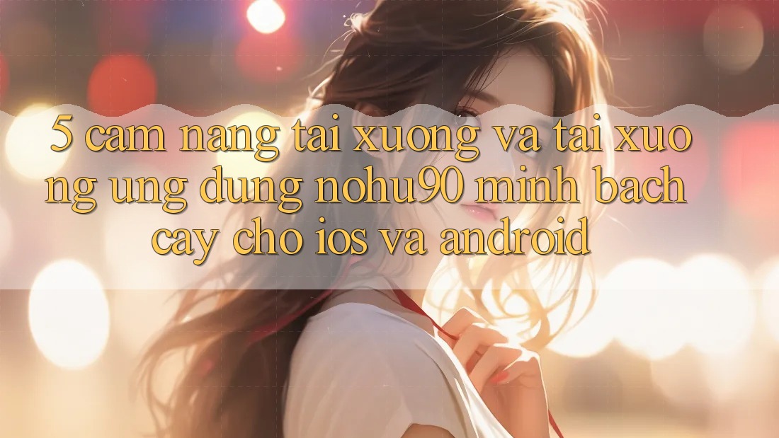 5. Cẩm nang Tải xuống Và Tải xuống Ứng dụng nohu90 Minh bạch cậy Cho iOS Và Android