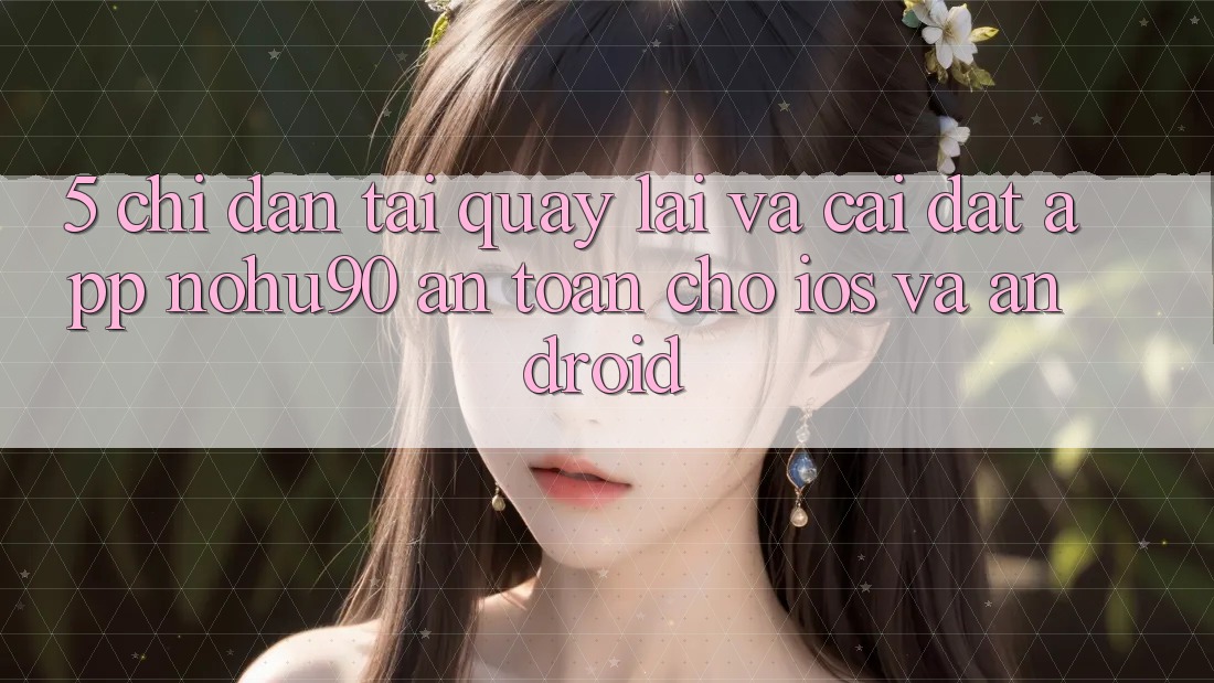 5. Chỉ dẫn Tải quay lại Và Cài Đặt App nohu90 An Toàn Cho iOS Và Android 5. Chỉ dẫn Tải quay lại Và Cài Đặt App nohu90 An Toàn Cho iOS Và Android
