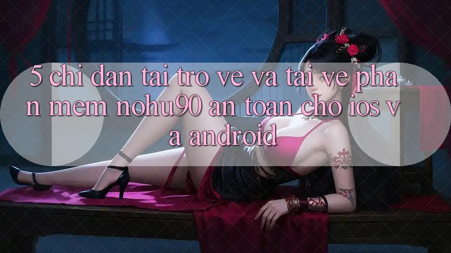5. Chỉ dẫn Tải trở về Và Tải về Phần mềm nohu90 An Toàn Cho iOS Và Android 5. Chỉ dẫn Tải trở về Và Tải về Phần mềm nohu90 An Toàn Cho iOS Và Android
