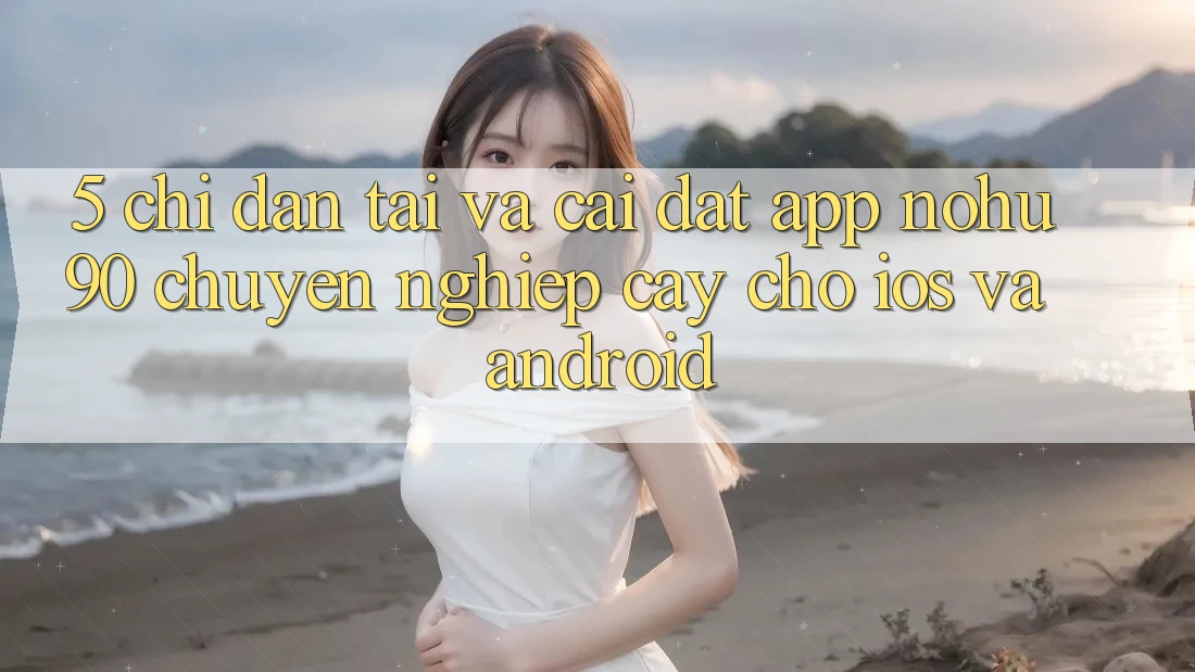 5. Chỉ dẫn Tải Và Cài đặt App nohu90 Chuyên nghiệp cậy Cho iOS Và Android
