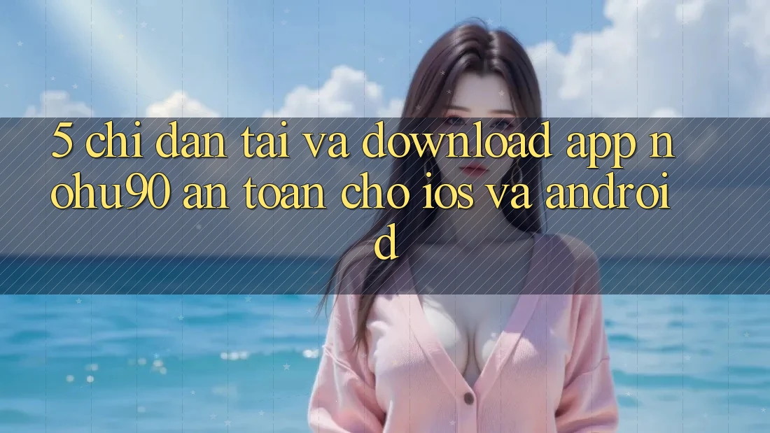 5. Chỉ dẫn Tải Và Download App nohu90 An Toàn Cho iOS Và Android