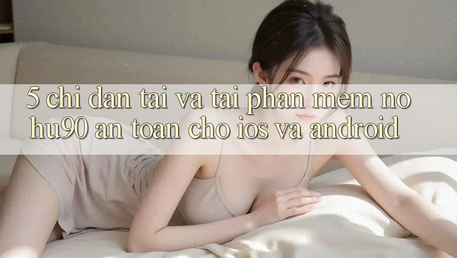 5. Chỉ dẫn Tải Và Tải Phần mềm nohu90 An Toàn Cho iOS Và Android 5. Chỉ dẫn Tải Và Tải Phần mềm nohu90 An Toàn Cho iOS Và Android