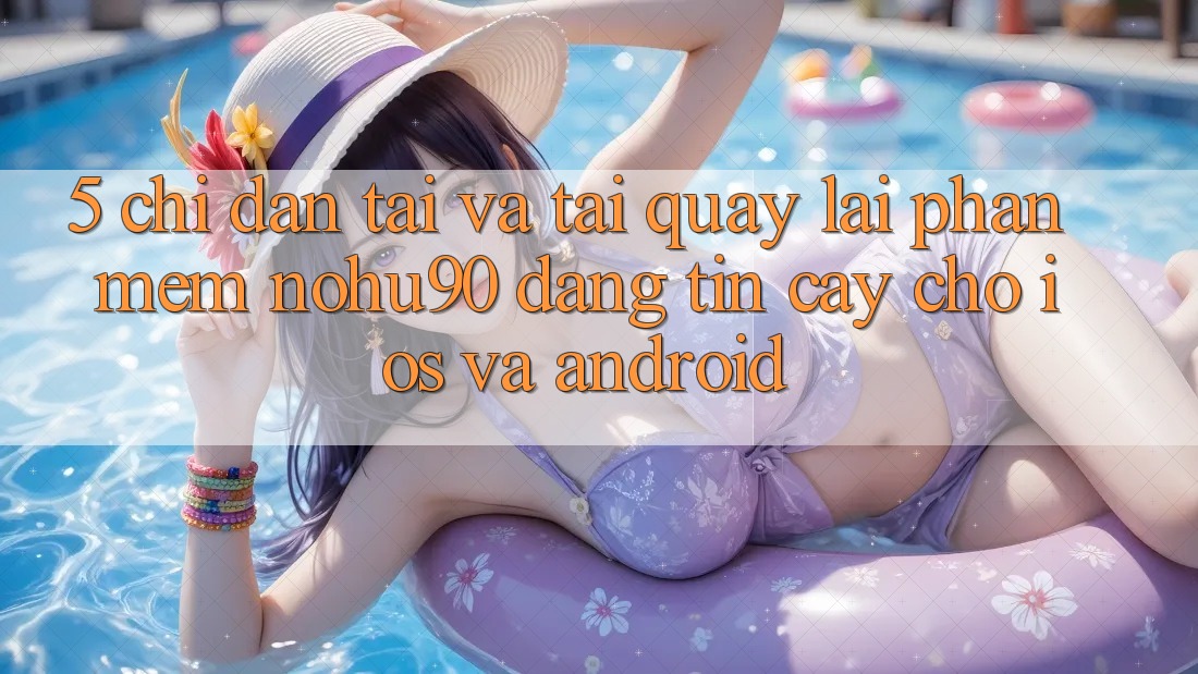 5. Chỉ dẫn Tải Và Tải quay lại Phần mềm nohu90 Đáng tin cậy Cho iOS Và Android 5. Chỉ dẫn Tải Và Tải quay lại Phần mềm nohu90 Đáng tin cậy Cho iOS Và Android