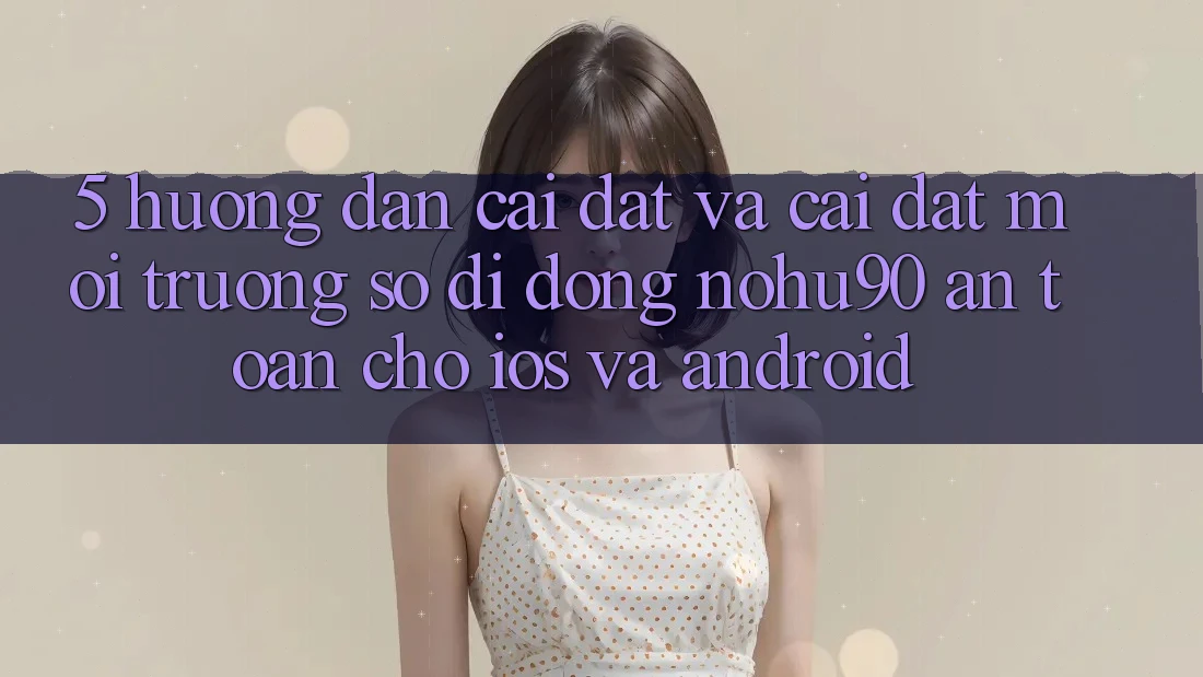 5. Hướng dẫn Cài đặt Và Cài Đặt Môi trường số di động nohu90 An Toàn Cho iOS Và Android 5. Hướng dẫn Cài đặt Và Cài Đặt Môi trường số di động nohu90 An Toàn Cho iOS Và Android