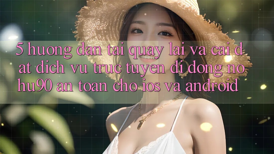 5. Hướng Dẫn Tải quay lại Và Cài Đặt Dịch vụ trực tuyến di động nohu90 An Toàn Cho iOS Và Android