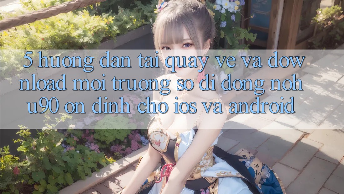 5. Hướng Dẫn Tải quay về Và Download Môi trường số di động nohu90 Ổn định Cho iOS Và Android 5. Hướng Dẫn Tải quay về Và Download Môi trường số di động nohu90 Ổn định Cho iOS Và Android