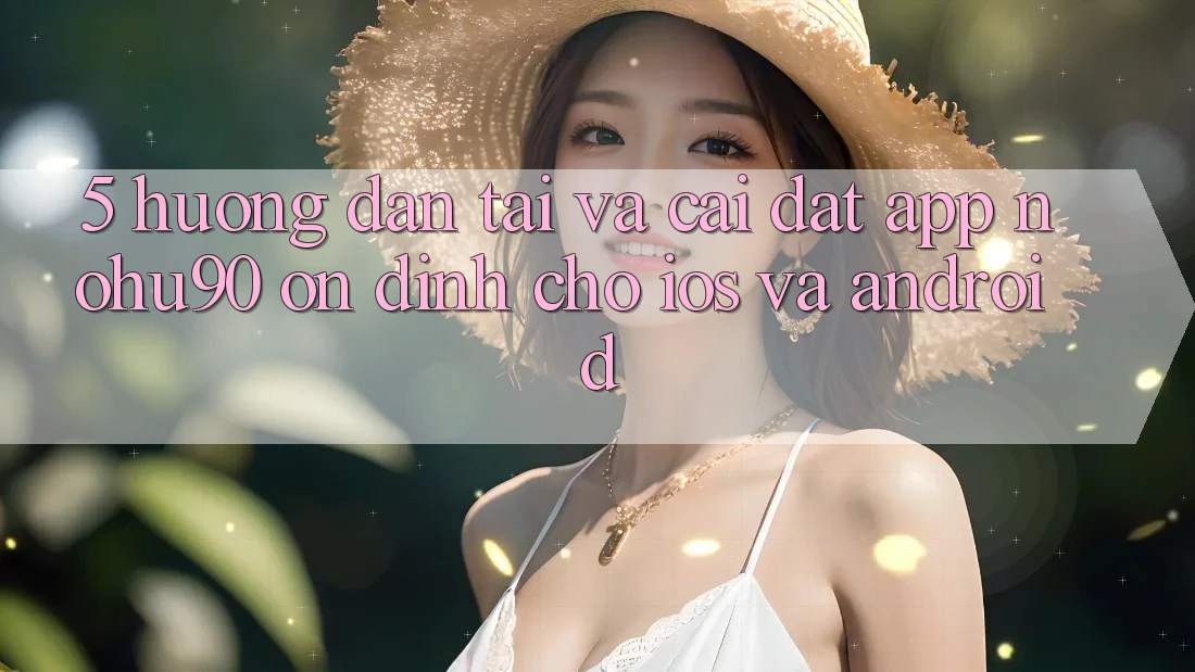 5. Hướng Dẫn Tải Và Cài Đặt App nohu90 Ổn định Cho iOS Và Android 5. Hướng Dẫn Tải Và Cài Đặt App nohu90 Ổn định Cho iOS Và Android