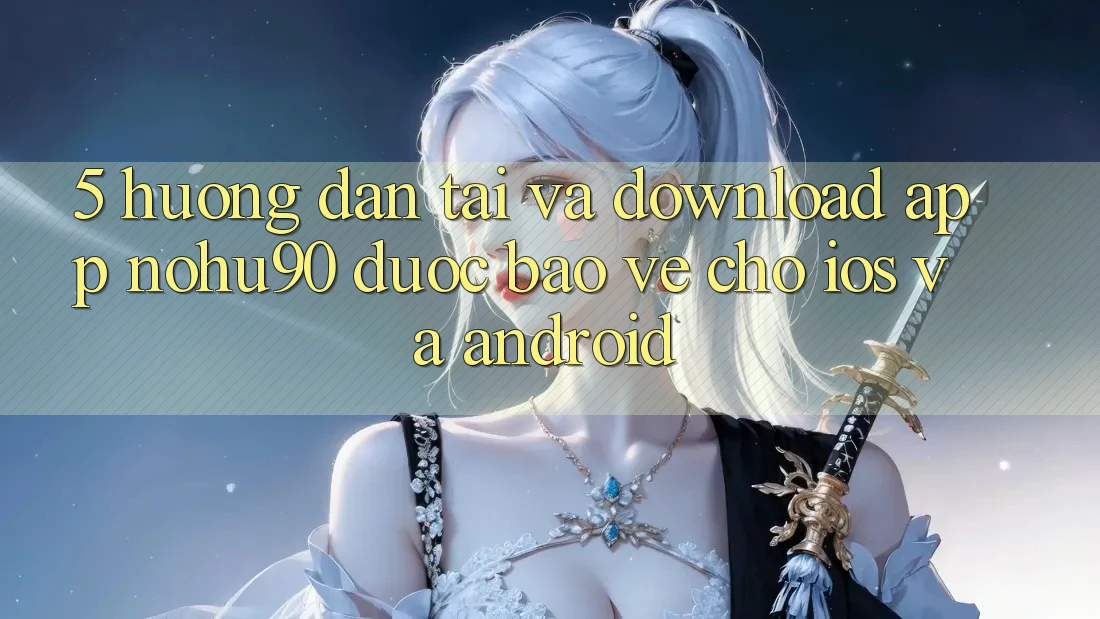 5. Hướng Dẫn Tải Và Download App nohu90 Được bảo vệ Cho iOS Và Android 5. Hướng Dẫn Tải Và Download App nohu90 Được bảo vệ Cho iOS Và Android