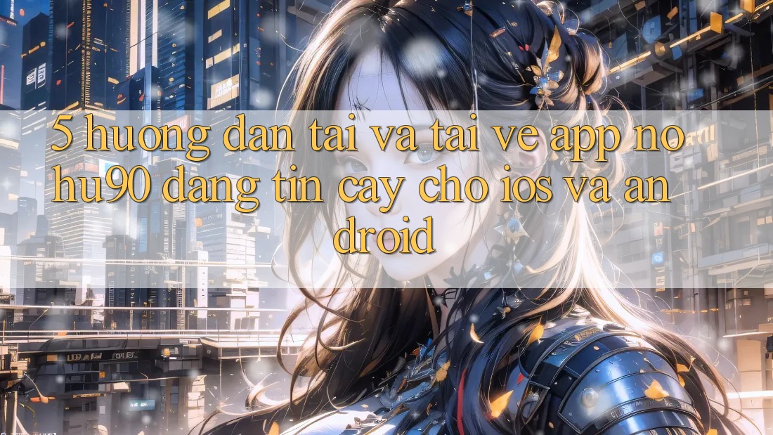 5. Hướng Dẫn Tải Và Tải về App nohu90 Đáng tin cậy Cho iOS Và Android