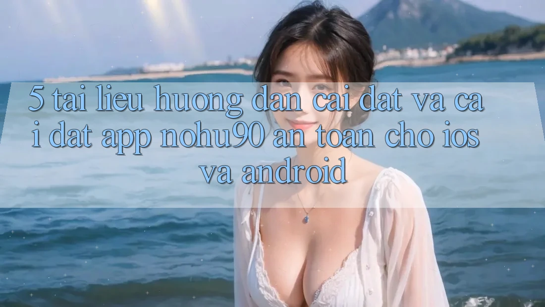 5. Tài liệu hướng dẫn Cài đặt Và Cài Đặt App nohu90 An Toàn Cho iOS Và Android 5. Tài liệu hướng dẫn Cài đặt Và Cài Đặt App nohu90 An Toàn Cho iOS Và Android