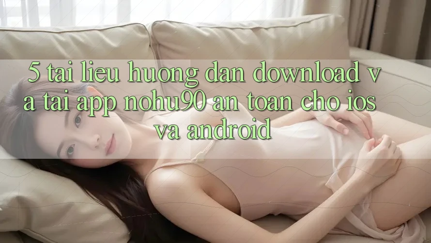 5. Tài liệu hướng dẫn Download Và Tải App nohu90 An Toàn Cho iOS Và Android 5. Tài liệu hướng dẫn Download Và Tải App nohu90 An Toàn Cho iOS Và Android