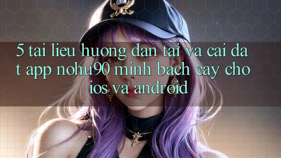 5. Tài liệu hướng dẫn Tải Và Cài Đặt App nohu90 Minh bạch cậy Cho iOS Và Android 5. Tài liệu hướng dẫn Tải Và Cài Đặt App nohu90 Minh bạch cậy Cho iOS Và Android