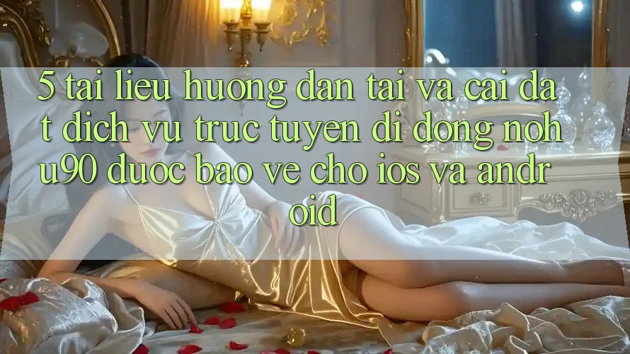 5. Tài liệu hướng dẫn Tải Và Cài Đặt Dịch vụ trực tuyến di động nohu90 Được bảo vệ Cho iOS Và Android 5. Tài liệu hướng dẫn Tải Và Cài Đặt Dịch vụ trực tuyến di động nohu90 Được bảo vệ Cho iOS Và Android