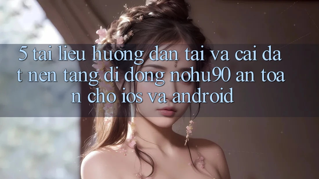 5. Tài liệu hướng dẫn Tải Và Cài đặt Nền tảng di động nohu90 An Toàn Cho iOS Và Android 5. Tài liệu hướng dẫn Tải Và Cài đặt Nền tảng di động nohu90 An Toàn Cho iOS Và Android