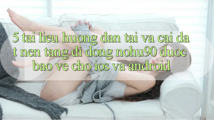 5. Tài liệu hướng dẫn Tải Và Cài đặt Nền tảng di động nohu90 Được bảo vệ Cho iOS Và Android 5. Tài liệu hướng dẫn Tải Và Cài đặt Nền tảng di động nohu90 Được bảo vệ Cho iOS Và Android
