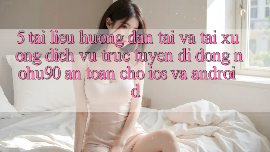 5. Tài liệu hướng dẫn Tải Và Tải xuống Dịch vụ trực tuyến di động nohu90 An Toàn Cho iOS Và Android 5. Tài liệu hướng dẫn Tải Và Tải xuống Dịch vụ trực tuyến di động nohu90 An Toàn Cho iOS Và Android