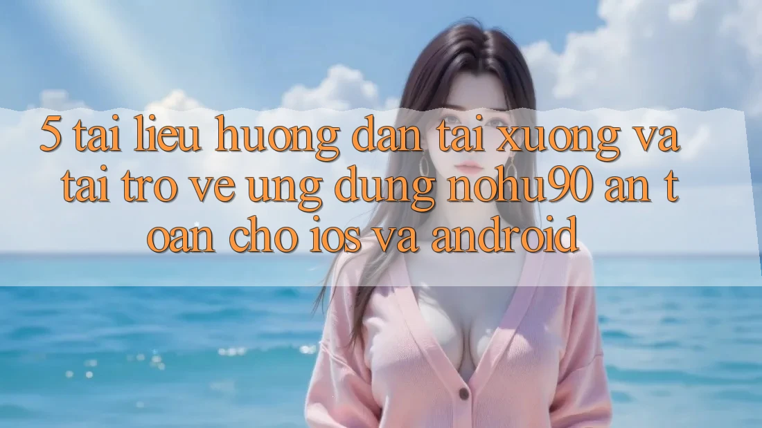 5. Tài liệu hướng dẫn Tải xuống Và Tải trở về Ứng dụng nohu90 An Toàn Cho iOS Và Android 5. Tài liệu hướng dẫn Tải xuống Và Tải trở về Ứng dụng nohu90 An Toàn Cho iOS Và Android