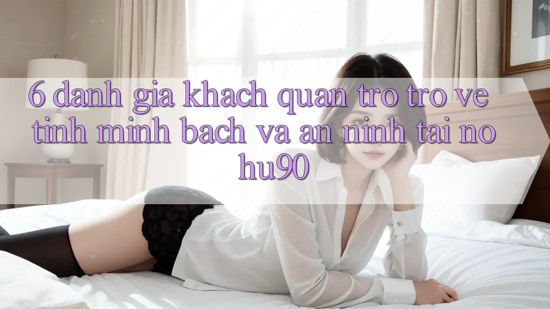 6. Đánh Giá Khách Quan Trở trở về Tính Minh Bạch Và An ninh Tại nohu90