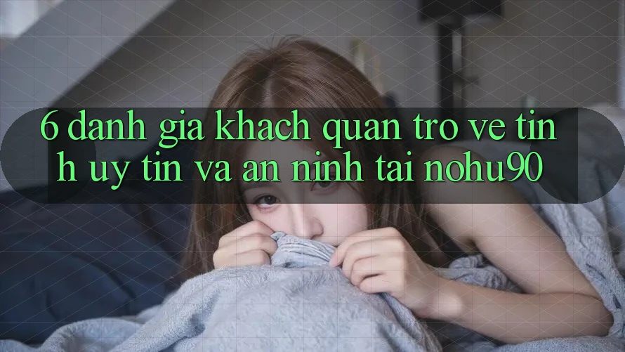 6. Đánh Giá Khách Quan Trở về Tính Uy tín Và An ninh Tại nohu90 6. Đánh Giá Khách Quan Trở về Tính Uy tín Và An ninh Tại nohu90
