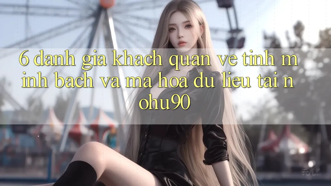 6. Đánh Giá Khách Quan Về Tính Minh Bạch Và Mã hóa dữ liệu Tại nohu90