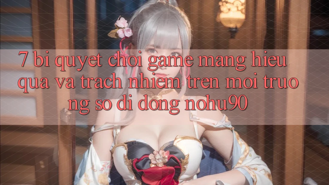 7. Bí Quyết Chơi Game mạng Hiệu Quả Và Trách Nhiệm Trên Môi trường số di động nohu90 7. Bí Quyết Chơi Game mạng Hiệu Quả Và Trách Nhiệm Trên Môi trường số di động nohu90