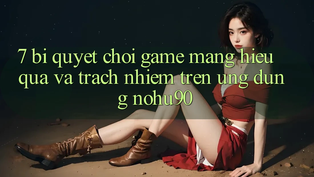 7. Bí Quyết Chơi Game mạng Hiệu Quả Và Trách Nhiệm Trên Ứng dụng nohu90 7. Bí Quyết Chơi Game mạng Hiệu Quả Và Trách Nhiệm Trên Ứng dụng nohu90
